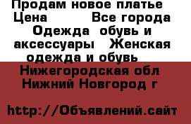 Продам новое платье › Цена ­ 900 - Все города Одежда, обувь и аксессуары » Женская одежда и обувь   . Нижегородская обл.,Нижний Новгород г.